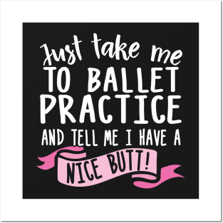 Just Take Me Ballet Practice And Tell Me I Have A Nice Butt Posters and Art